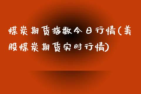 煤炭期货指数今日行情(美股煤炭期货实时行情)_https://www.hbaoqiang.com_股票推荐_第1张