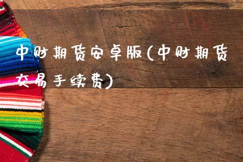 中财期货安卓版(中财期货交易手续费)_https://www.hbaoqiang.com_恒指期货_第1张