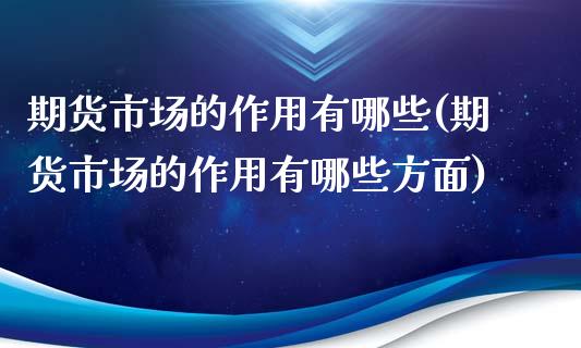 期货市场的作用有哪些(期货市场的作用有哪些方面)_https://www.hbaoqiang.com_基金投资_第1张