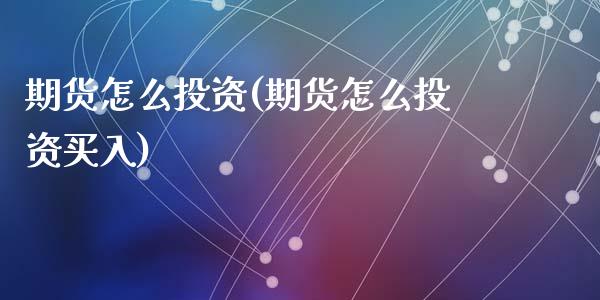 期货怎么投资(期货怎么投资买入)_https://www.hbaoqiang.com_期货学习_第1张