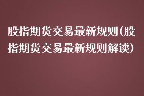 股指期货交易最新规则(股指期货交易最新规则解读)_https://www.hbaoqiang.com_纳指期货_第1张