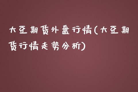 大豆期货外盘行情(大豆期货行情走势分析)_https://www.hbaoqiang.com_恒指期货_第1张