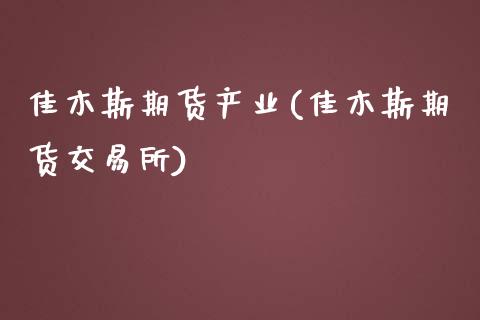 佳木斯期货产业(佳木斯期货交易所)_https://www.hbaoqiang.com_原油期货_第1张