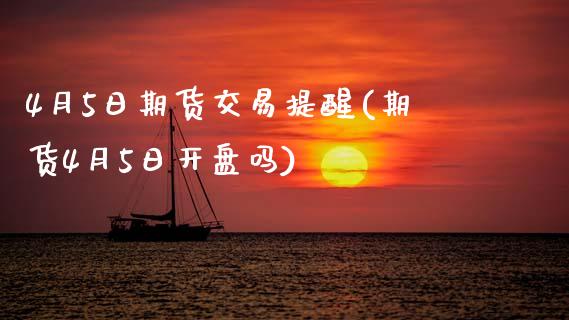4月5日期货交易提醒(期货4月5日开盘吗)_https://www.hbaoqiang.com_期货入门_第1张
