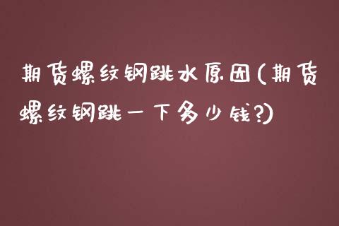 期货螺纹钢跳水原因(期货螺纹钢跳一下多少钱?)_https://www.hbaoqiang.com_基金投资_第1张