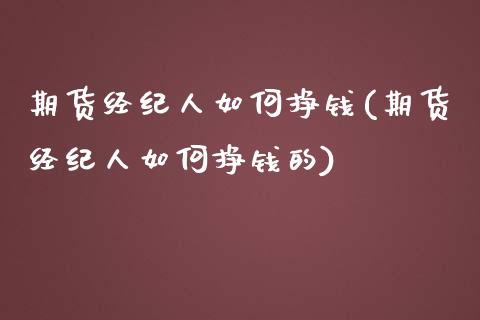 期货经纪人如何挣钱(期货经纪人如何挣钱的)_https://www.hbaoqiang.com_理财百科_第1张
