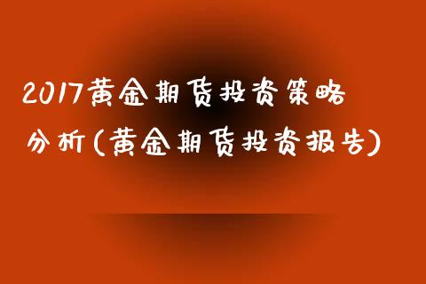 2017黄金期货投资策略分析(黄金期货投资报告)_https://www.hbaoqiang.com_国际期货_第1张