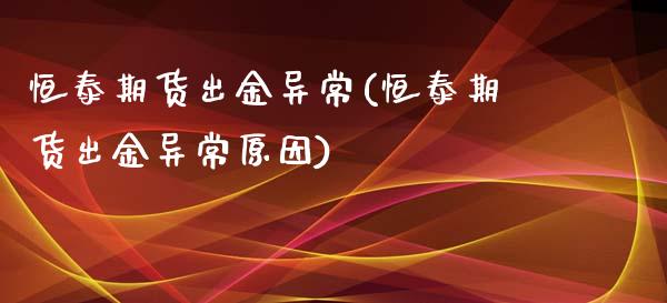 恒泰期货出金异常(恒泰期货出金异常原因)_https://www.hbaoqiang.com_期货入门_第1张