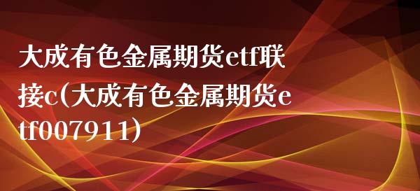 大成有色金属期货etf联接c(大成有色金属期货etf007911)_https://www.hbaoqiang.com_国际期货_第1张
