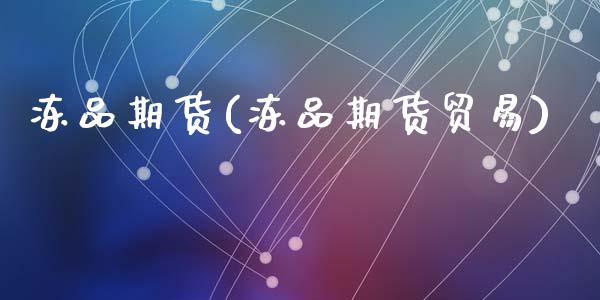 冻品期货(冻品期货贸易)_https://www.hbaoqiang.com_理财百科_第1张