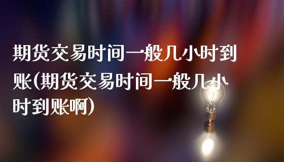 期货交易时间一般几小时到账(期货交易时间一般几小时到账啊)_https://www.hbaoqiang.com_道指期货_第1张