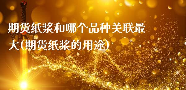 期货纸浆和哪个品种关联最大(期货纸浆的用途)_https://www.hbaoqiang.com_理财百科_第1张