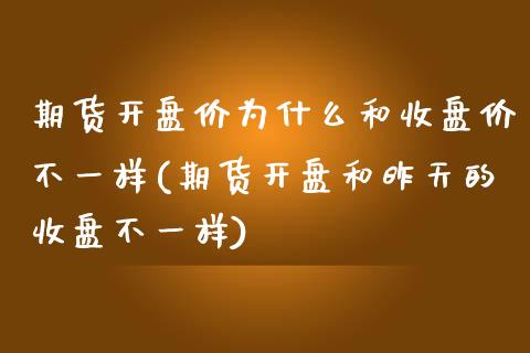 期货开盘价为什么和收盘价不一样(期货开盘和昨天的收盘不一样)_https://www.hbaoqiang.com_期货入门_第1张