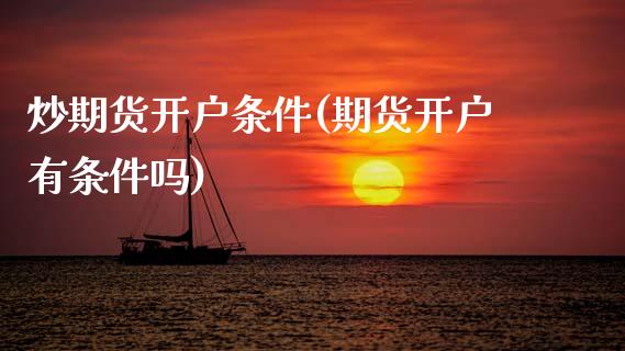 炒期货开户条件(期货开户有条件吗)_https://www.hbaoqiang.com_期货直播_第1张