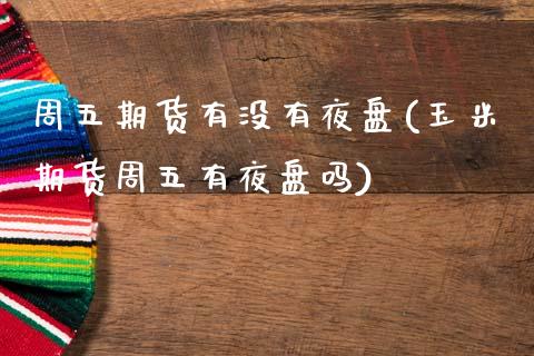 周五期货有没有夜盘(玉米期货周五有夜盘吗)_https://www.hbaoqiang.com_期货直播_第1张