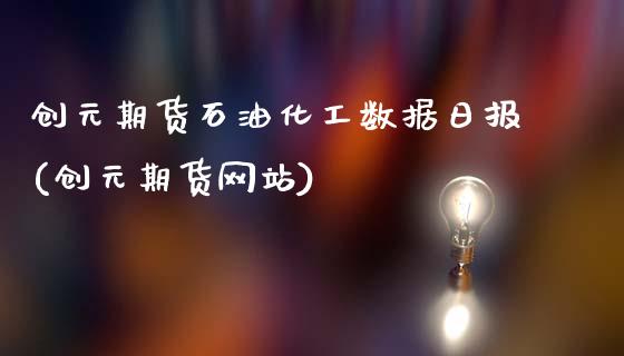 创元期货石油化工数据日报(创元期货网站)_https://www.hbaoqiang.com_期货行情_第1张