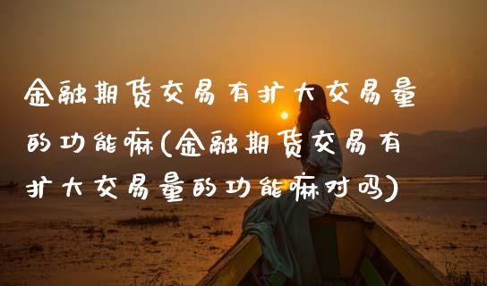 金融期货交易有扩大交易量的功能嘛(金融期货交易有扩大交易量的功能嘛对吗)_https://www.hbaoqiang.com_期货平台_第1张