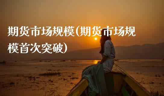 期货市场规模(期货市场规模首次突破)_https://www.hbaoqiang.com_内盘期货_第1张