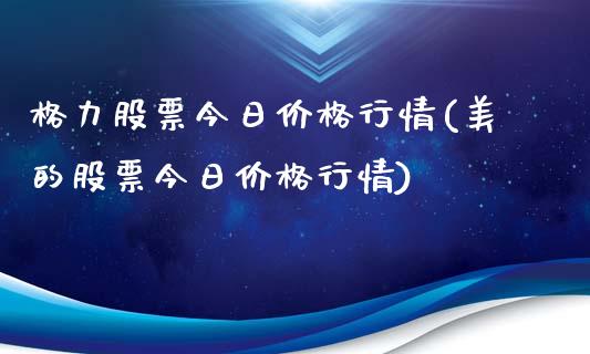 格力股票今日价格行情(美的股票今日价格行情)_https://www.hbaoqiang.com_国际期货_第1张