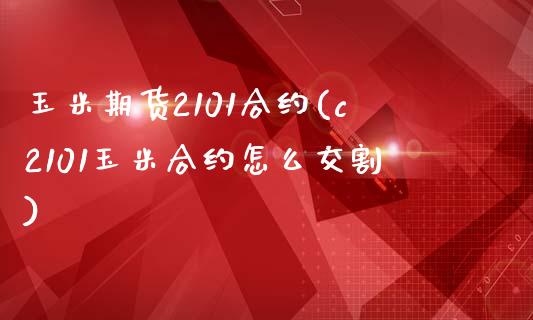 玉米期货2101合约(c2101玉米合约怎么交割)_https://www.hbaoqiang.com_纳指期货_第1张