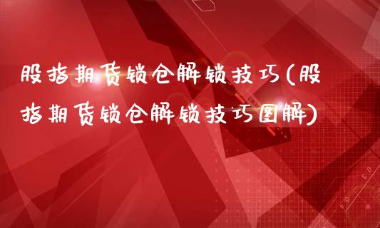 股指期货锁仓解锁技巧(股指期货锁仓解锁技巧图解)_https://www.hbaoqiang.com_理财百科_第1张