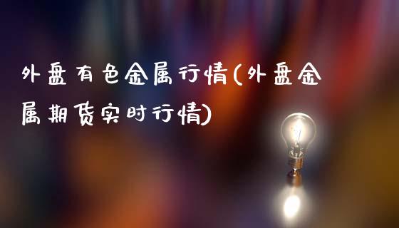 外盘有色金属行情(外盘金属期货实时行情)_https://www.hbaoqiang.com_期货入门_第1张