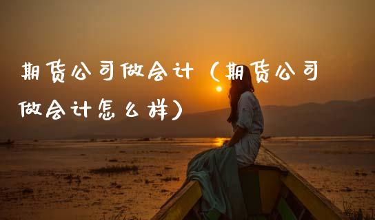 期货公司做（期货公司做怎么样）_https://www.hbaoqiang.com_期货入门_第1张
