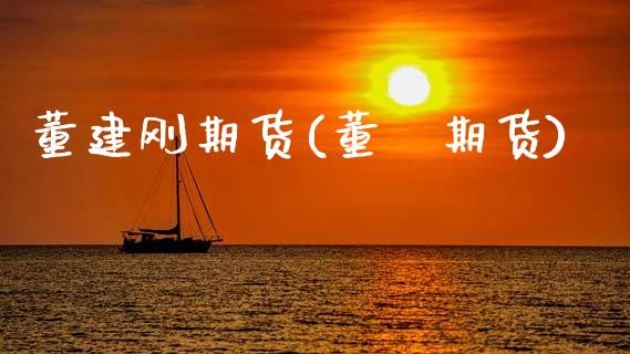 董建刚期货(董赟期货)_https://www.hbaoqiang.com_期货软件_第1张