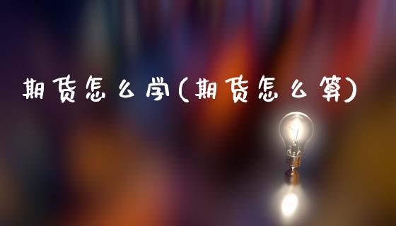 期货怎么学(期货怎么算)_https://www.hbaoqiang.com_德指期货_第1张