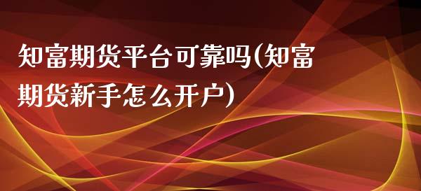 知富期货平台可靠吗(知富期货新手怎么开户)_https://www.hbaoqiang.com_期货直播_第1张