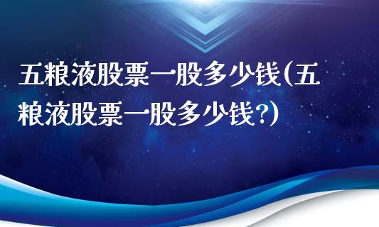五粮液股票一股多少钱(五粮液股票一股多少钱?)_https://www.hbaoqiang.com_恒指期货_第1张