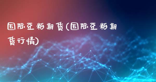 国际豆粕期货(国际豆粕期货行情)_https://www.hbaoqiang.com_国际期货_第1张