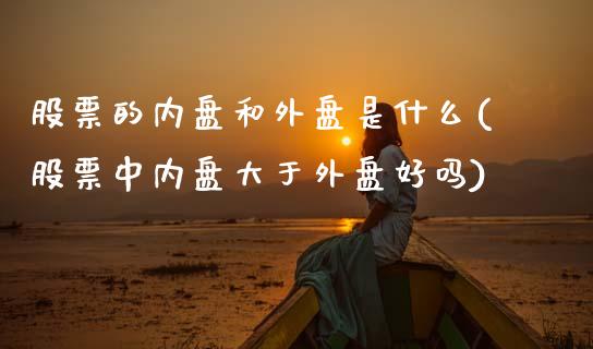股票的内盘和外盘是什么(股票中内盘大于外盘好吗)_https://www.hbaoqiang.com_股指期货_第1张