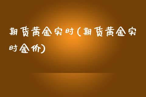 期货黄金实时(期货黄金实时金价)_https://www.hbaoqiang.com_期货平台_第1张