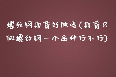 螺纹钢期货好做吗(期货只做螺纹钢一个品种行不行)_https://www.hbaoqiang.com_期货开户_第1张