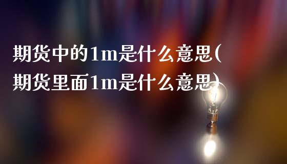 期货中的1m是什么意思(期货里面1m是什么意思)_https://www.hbaoqiang.com_恒指期货_第1张