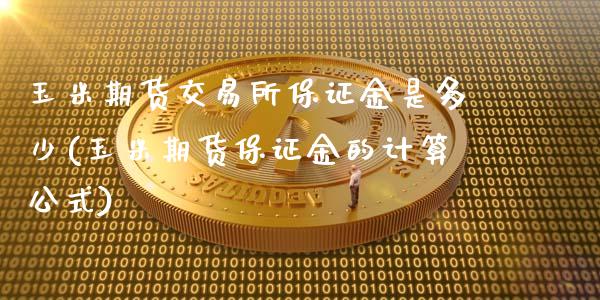 玉米期货交易所保证金是多少(玉米期货保证金的计算公式)_https://www.hbaoqiang.com_交易心态_第1张