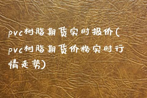 pvc树脂期货实时报价(pvc树脂期货价格实时行情走势)_https://www.hbaoqiang.com_期货开户_第1张
