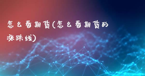 怎么看期货(怎么看期货的涨跌线)_https://www.hbaoqiang.com_实战心得_第1张