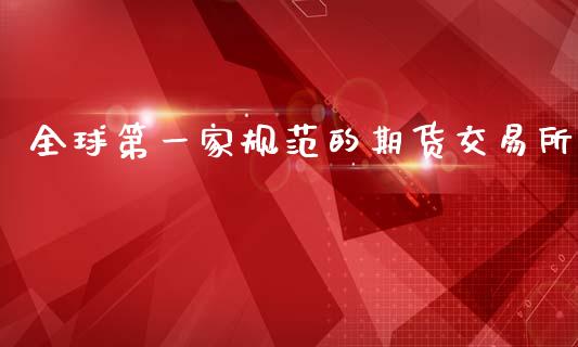 全球第一家规范的期货交易所_https://www.hbaoqiang.com_期货行情_第1张