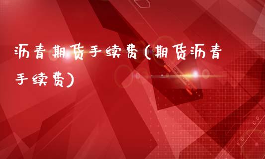 沥青期货手续费(期货沥青手续费)_https://www.hbaoqiang.com_股票推荐_第1张