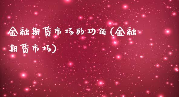 金融期货市场的功能(金融期货市场)_https://www.hbaoqiang.com_实战心得_第1张