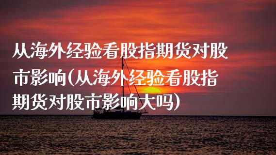 从海外经验看股指期货对股市影响(从海外经验看股指期货对股市影响大吗)_https://www.hbaoqiang.com_期货软件_第1张
