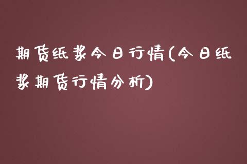 期货纸浆今日行情(今日纸浆期货行情分析)_https://www.hbaoqiang.com_期货直播_第1张