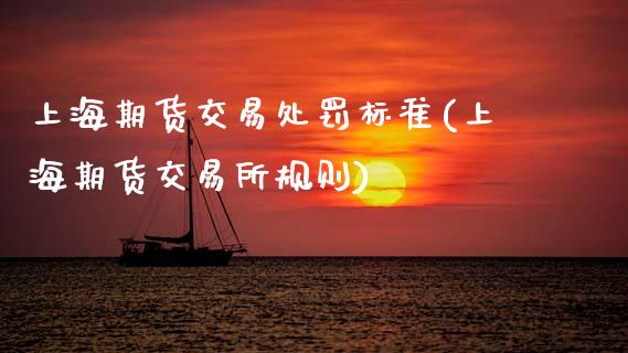 上海期货交易处罚标准(上海期货交易所规则)_https://www.hbaoqiang.com_实战心得_第1张