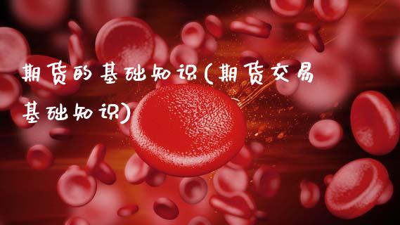 期货的基础知识(期货交易基础知识)_https://www.hbaoqiang.com_期货直播_第1张