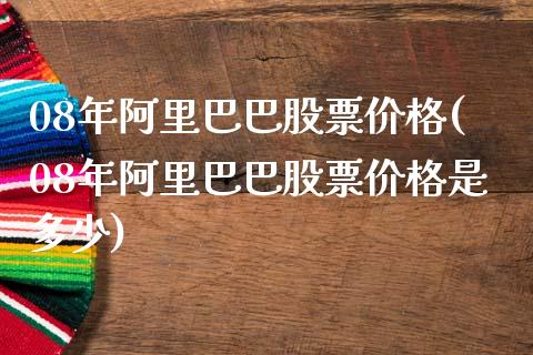 08年阿里巴巴股票价格(08年阿里巴巴股票价格是多少)_https://www.hbaoqiang.com_黄金期货_第1张