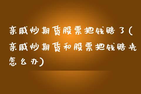 亲戚炒期货股票把钱赔了(亲戚炒期货和股票把钱赔光怎么办)_https://www.hbaoqiang.com_黄金期货_第1张