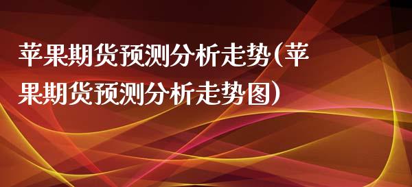 苹果期货预测分析走势(苹果期货预测分析走势图)_https://www.hbaoqiang.com_期货行情_第1张