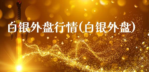 白银外盘行情(白银外盘)_https://www.hbaoqiang.com_原油期货_第1张